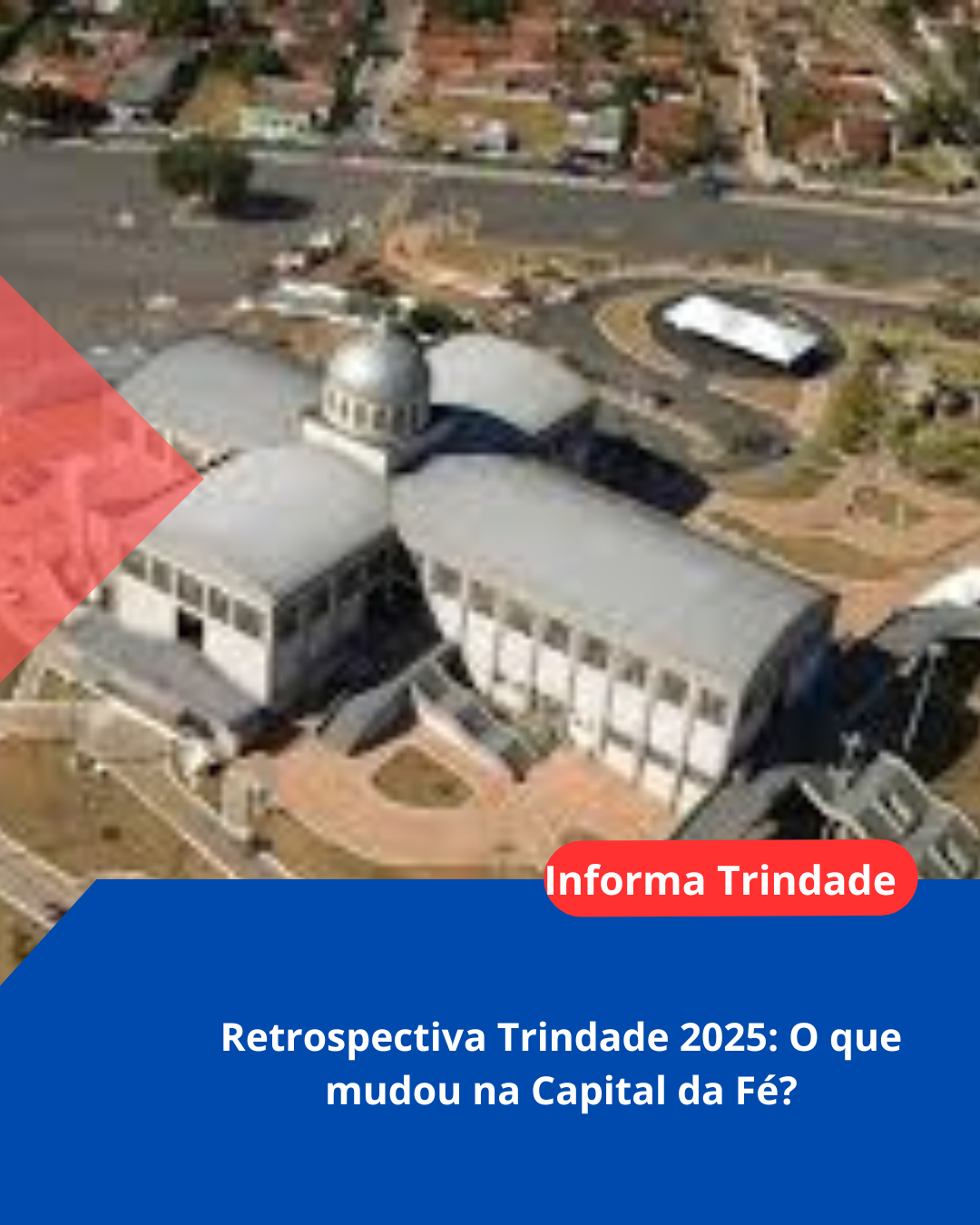 Retrospectiva Trindade 2025: O que mudou na Capital da Fé?